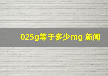 025g等于多少mg 新闻